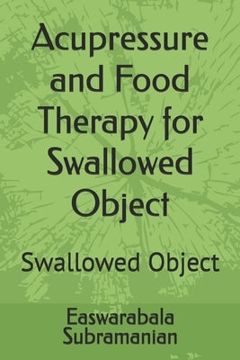 Acupressure and Food Therapy for Swallowed Object: Swallowed Object by Subramanian, Easwarabala