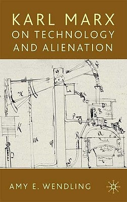 Karl Marx on Technology and Alienation by Wendling, A.