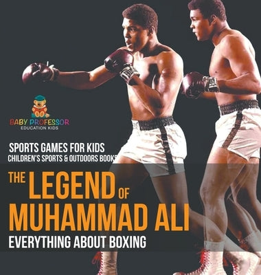 The Legend of Muhammad Ali: Everything about Boxing - Sports Games for Kids Children's Sports & Outdoors Books by Baby Professor
