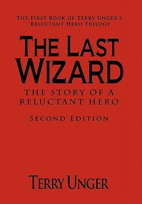 The Last Wizard - The Story of a Reluctant Hero Second Edition: The First Book of Terry Unger's Reluctant Hero Trilogy by Unger, Terry