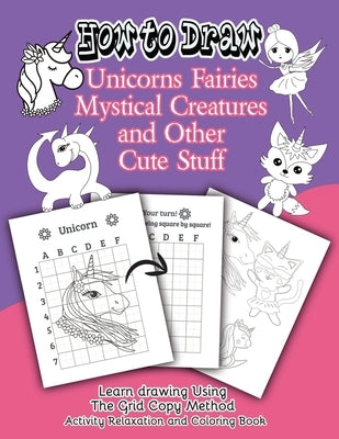 How to Draw Unicorns Fairies Mystical Creatures and Other Cute Stuff: Learn drawing Using The Grid Copy Method. Activity Relaxation and Coloring Book by Fairy, Annika