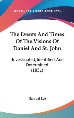 The Events And Times Of The Visions Of Daniel And St. John: Investigated, Identified, And Determined (1851) by Lee, Samuel