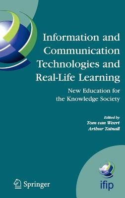 Information and Communication Technologies and Real-Life Learning: New Education for the Knowledge Society by Van Weert, Tom J.