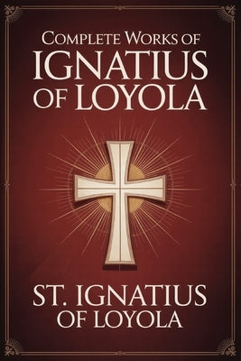 Complete Works of Ignatius of Loyola: Reminiscences, Spiritual Exercises & Spiritual Diary (Grapevine Press) by St Ignatius of Loyola