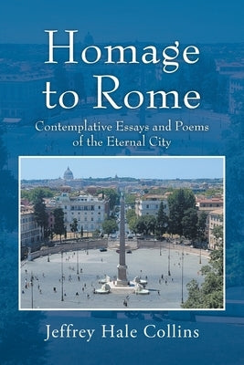 Homage to Rome: Contemplative Essays and Poems of the Eternal City by Collins, Jeffrey Hale