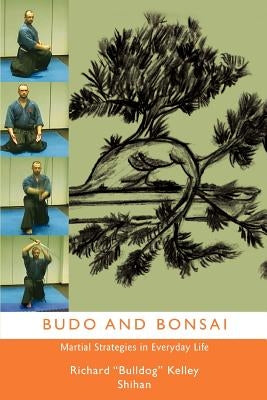 Budo and Bonsai: Martial Strategies in Everyday Life by Kelly Shihan, Richard Bulldog
