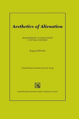 Aesthetics of Alienation: Reassessment of Early Soviet Cultural Theories by Dobrenko, Evgeny
