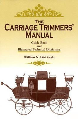 The Carriage Trimmers' Manual: Guide Book and Illustrated Technical Dictionary by Fitzgerald, William N.