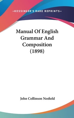 Manual Of English Grammar And Composition (1898) by Nesfield, John Collinson