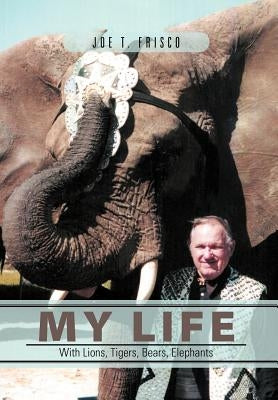 My Life with Lions, Tigers, Bears, Elephants by Frisco, Joe T.