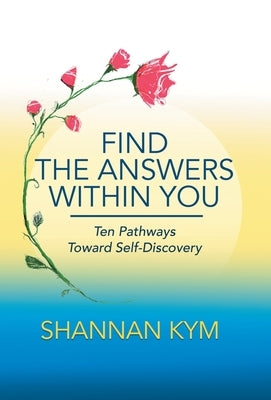 Find the Answers Within You: Ten Pathways Toward Self-Discovery by Kym, Shannan