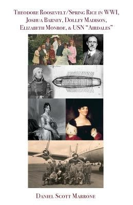 Theodore Roosevelt/Spring Rice in WWI, Joshua Barney, Dolley Madison, Elizabeth Monroe, & USN Airdales by Marrone, Daniel Scott