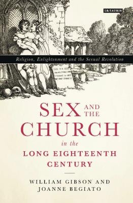 Sex and the Church in the Long Eighteenth Century: Religion, Enlightenment and the Sexual Revolution by Gibson, William