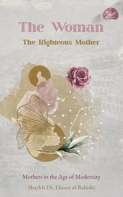 The Woman, the Righteous Mother: Mothers in the Age of Modernity by Al-Balūshī, Shaykh Ḥasan