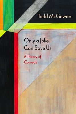 Only a Joke Can Save Us: A Theory of Comedy by McGowan, Todd