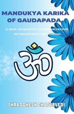 Mandukya Karika Of Gaudapada: A Non-Dualistic Interpretation of Mandukya Upanishad by Chaturvedi, Shraddhesh