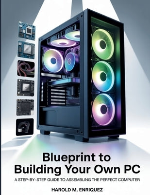 Blueprint to Building Your own PC: A Step-by-Step Guide to Assembling the Perfect Computer by Enriquez, Harold M.
