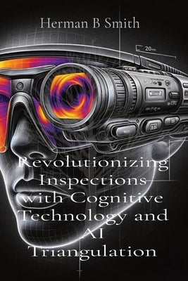 Revolutionizing Inspections with Cognitive Technology and AI Triangulation by Smith, Herman B.