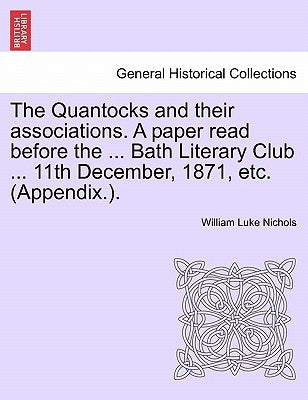 The Quantocks and Their Associations. a Paper Read Before the ... Bath Literary Club ... 11th December, 1871, Etc. (Appendix.). by Nichols, William Luke