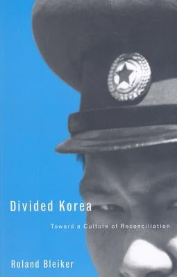Divided Korea: Toward a Culture of Reconciliation Volume 25 by Bleiker, Roland