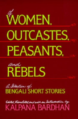 Of Women, Outcastes, Peasants, and Rebels: A Selection of Bengali Short Stories Volume 1 by Bardhan, Kalpana