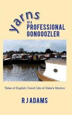 Yarns of a Professional Gongoozler: Tales of English Canal Life at Dixie's Marina by Adams, R. J.