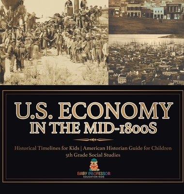U.S. Economy in the Mid-1800s - Historical Timelines for Kids American Historian Guide for Children 5th Grade Social Studies by Baby Professor