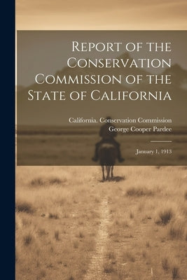 Report of the Conservation Commission of the State of California: January 1, 1913 by Pardee, George Cooper
