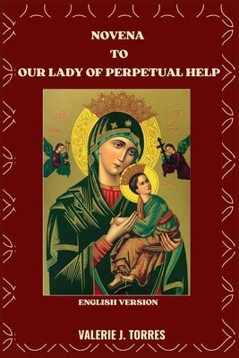 Novena to Our Lady of Perpetual Help: A Nine-Day Devotion of Faith, Hope, and Miracles by J. Torres, Valerie