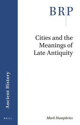 Cities and the Meanings of Late Antiquity by Humphries, Mark