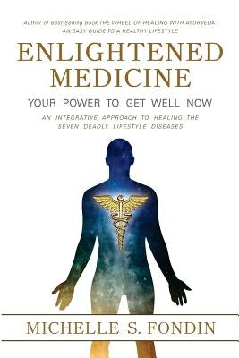 Enlightened Medicine Your Power to Get Well Now: An Integrative Approach to Healing the Seven Deadly Lifestyle Diseases by Fondin, Michelle S.