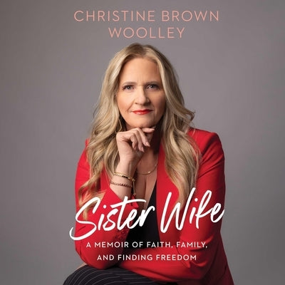Sister Wife: A Memoir of Faith, Family, and Finding Freedom by Woolley, Christine Brown