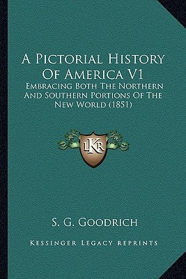 A Pictorial History Of America V1: Embracing Both The Northern And Southern Portions Of The New World (1851) by Goodrich, S. G.