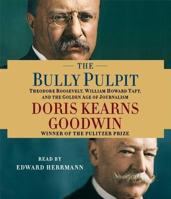 The Bully Pulpit: Theodore Roosevelt, William Howard Taft, and the Golden Age of Journalism by Goodwin, Doris Kearns