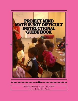 Project MIND - Math Is Not Difficult: Instructional Guide Book by Su, Tsu-Te Judtih