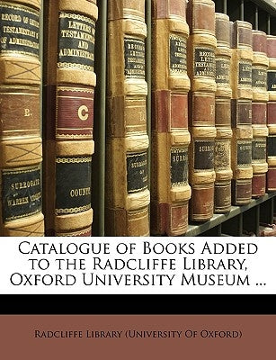 Catalogue of Books Added to the Radcliffe Library, Oxford University Museum ... by Radcliffe Library (University of Oxford)