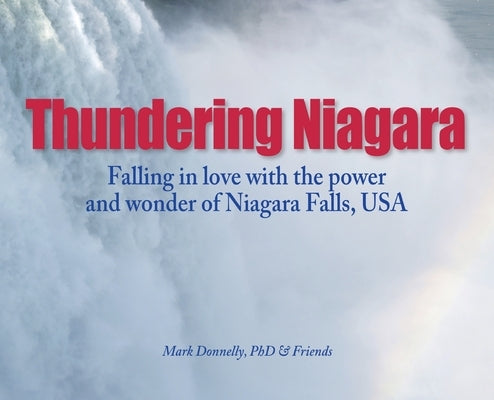 Thundering Niagara - Falling in love with the power and wonder of Niagara Falls, USA by Donnelly, Mark D.