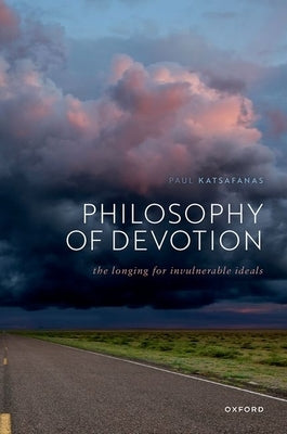 Philosophy of Devotion: The Longing for Invulnerable Ideals by Katsafanas, Paul