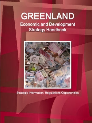 Greenland Economic and Development Strategy Handbook - Strategic Information, Regulations Opportunities by Ibp, Inc