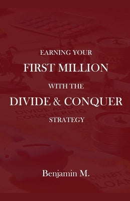 How To Earn Your 
First Million Through Divide and Conquer Strategy by M, Benjamin