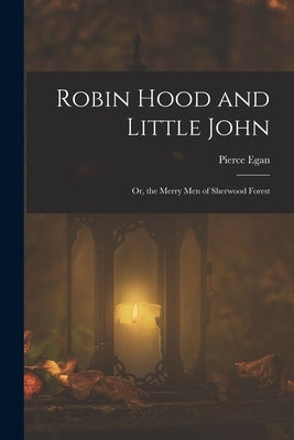 Robin Hood and Little John: Or, the Merry Men of Sherwood Forest by Egan, Pierce