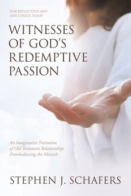 Witnesses of God's Redemptive Passion: An Imaginative Narration of Old Testament Relationships Foreshadowing the Messiah by Schafers, Stephen J.