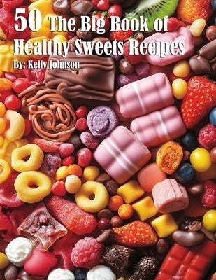 50 The Big Book of Healthy Sweets Recipes by Johnson, Kelly