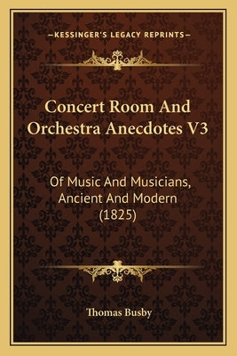 Concert Room And Orchestra Anecdotes V3: Of Music And Musicians, Ancient And Modern (1825) by Busby, Thomas