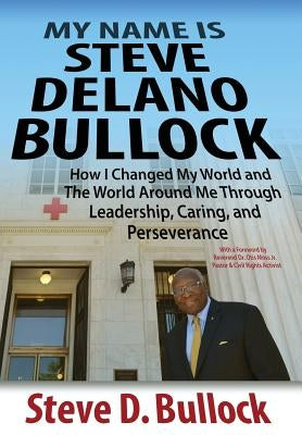 My Name is Steve Delano Bullock: How I Changed My World and The World Around Me Through Leadership, Caring, and Perseverance by Bullock, Steve D.