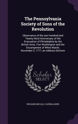 The Pennsylvania Society of Sons of the Revolution: Observance of the one Hundred and Twenty-third Anniversary of the Evacuation of Philadelphia by th by Cadwalader, Richard McCall