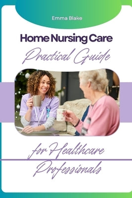 Home Nursing Care: Practical Guide for Healthcare Professionals by Blake, Emma