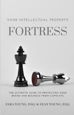 Your Intellectual Property Fortress: The Ultimate Guide to Protecting Your Brand and Business From Copycats by Young, Esq Zara