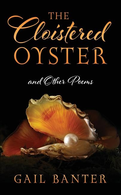 The Cloistered Oyster and Other Poems by Banter, Gail