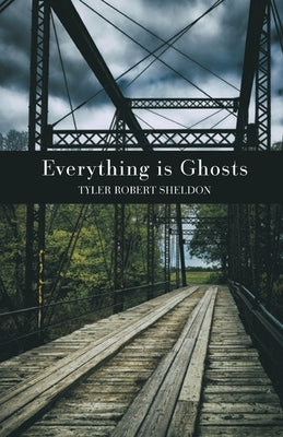 Everything is Ghosts by Sheldon, Tyler Robert